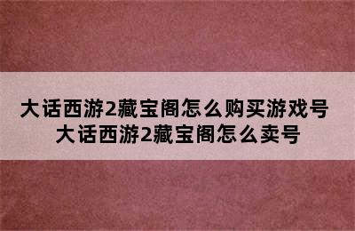 大话西游2藏宝阁怎么购买游戏号 大话西游2藏宝阁怎么卖号